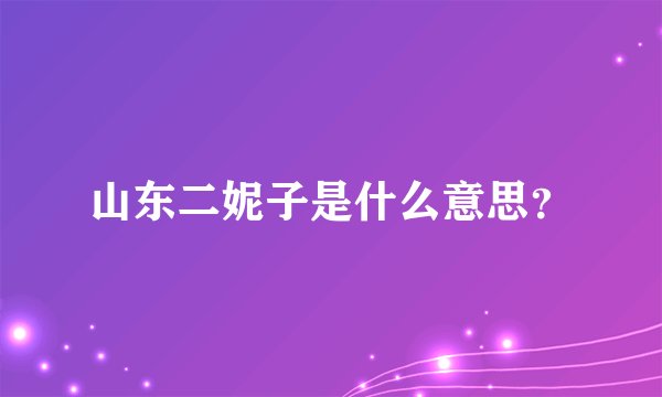 山东二妮子是什么意思？