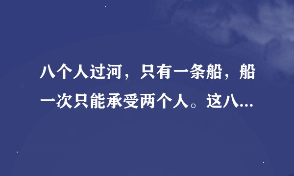 八个人过河，只有一条船，船一次只能承受两个人。这八个人分别是一个警察一个犯人，一个父亲一个母亲，警