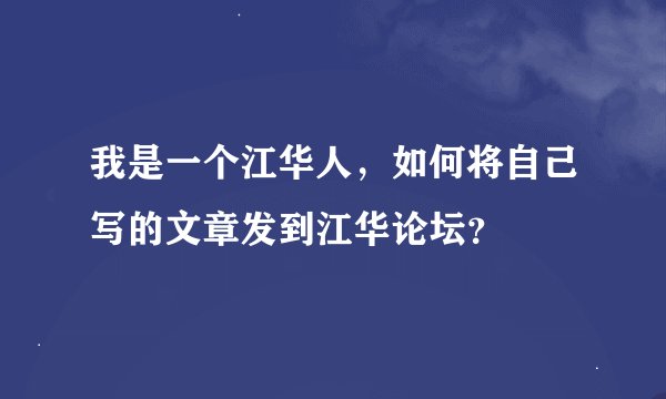 我是一个江华人，如何将自己写的文章发到江华论坛？