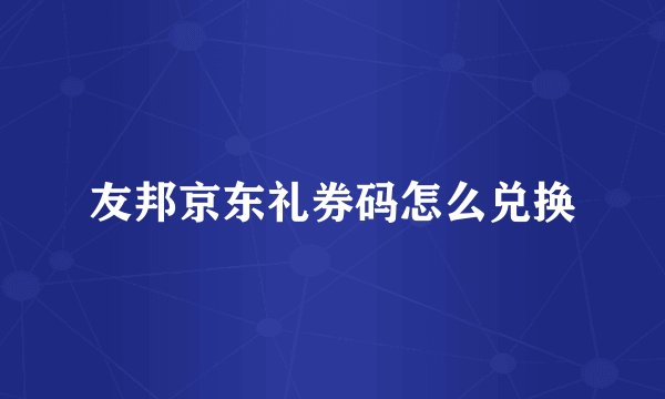 友邦京东礼券码怎么兑换