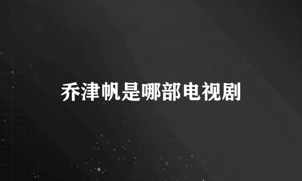 乔津帆是哪部电视剧