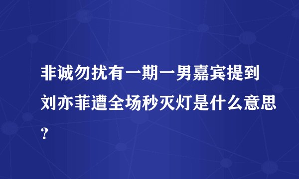 非诚勿扰有一期一男嘉宾提到刘亦菲遭全场秒灭灯是什么意思？