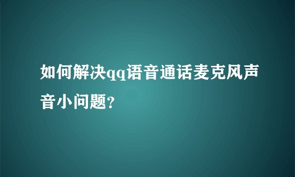 如何解决qq语音通话麦克风声音小问题？