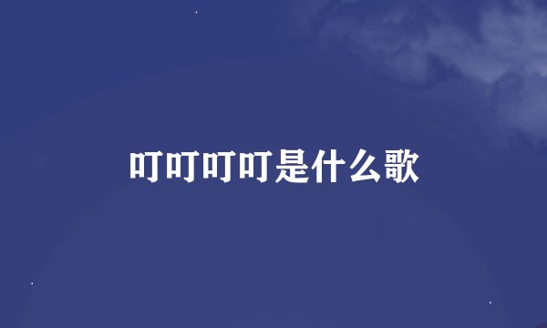 叮叮叮叮是什么歌