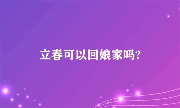 立春可以回娘家吗?