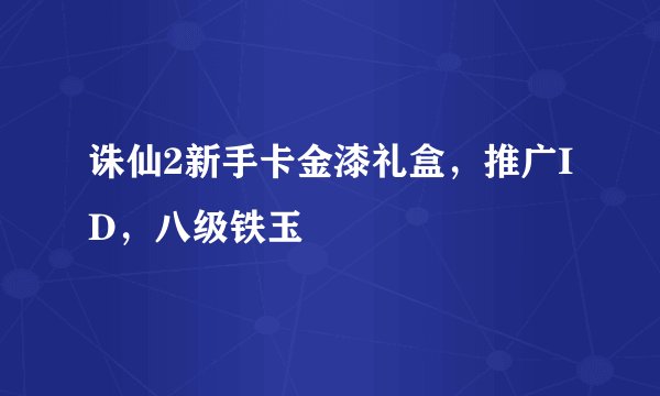 诛仙2新手卡金漆礼盒，推广ID，八级铁玉