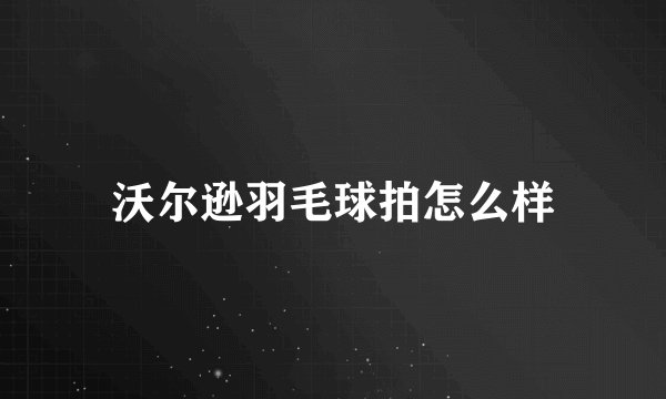 沃尔逊羽毛球拍怎么样