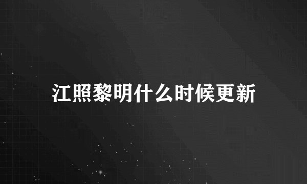 江照黎明什么时候更新