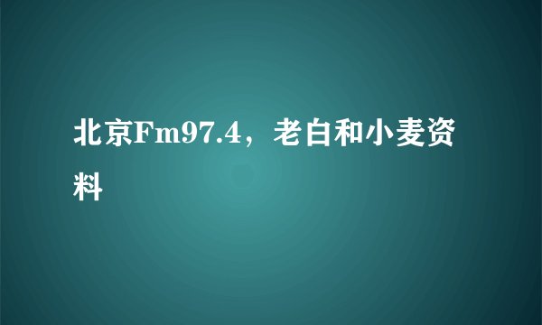 北京Fm97.4，老白和小麦资料