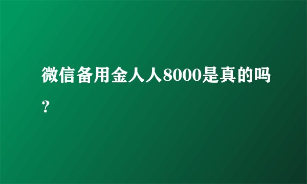 微信备用金人人8000是真的吗？
