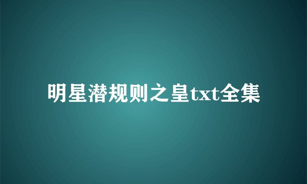 明星潜规则之皇txt全集