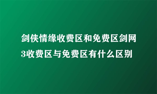 剑侠情缘收费区和免费区剑网3收费区与免费区有什么区别