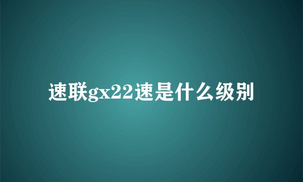 速联gx22速是什么级别