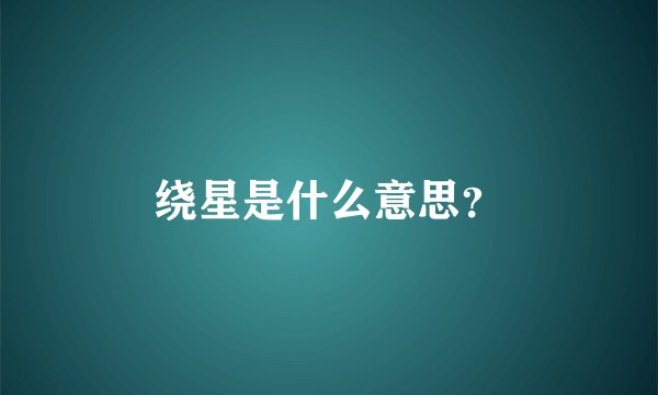 绕星是什么意思？