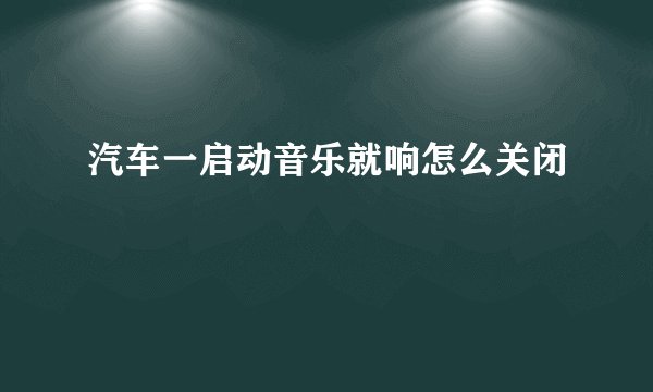 汽车一启动音乐就响怎么关闭