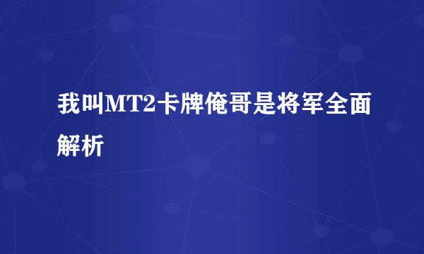 我叫MT2卡牌俺哥是将军全面解析