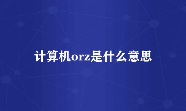 计算机orz是什么意思