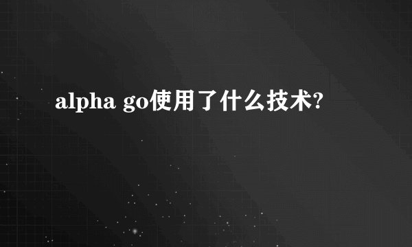 alpha go使用了什么技术?