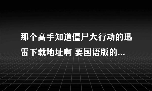 那个高手知道僵尸大行动的迅雷下载地址啊 要国语版的 02年拍的