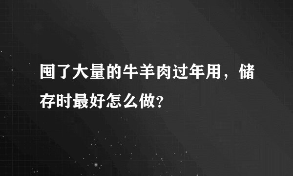 囤了大量的牛羊肉过年用，储存时最好怎么做？
