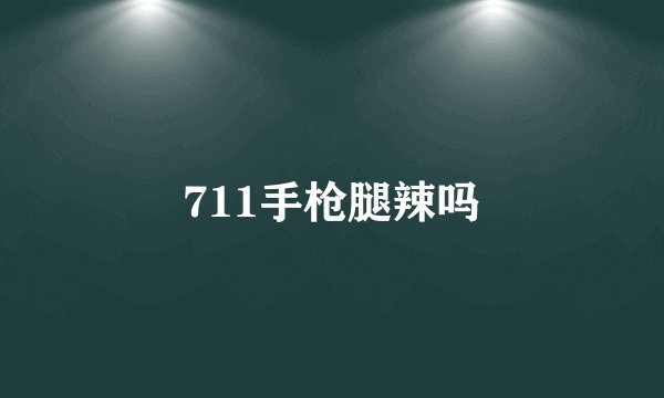 711手枪腿辣吗