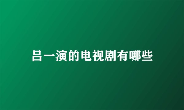 吕一演的电视剧有哪些