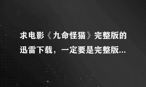 求电影《九命怪猫》完整版的迅雷下载，一定要是完整版哦，谢谢大神