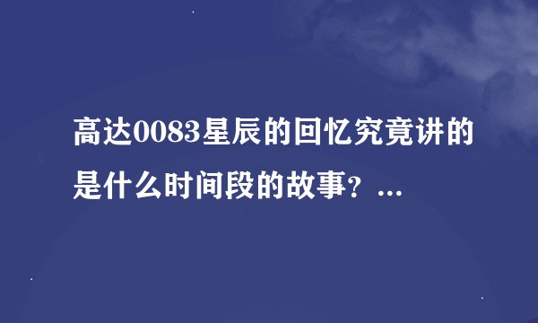 高达0083星辰的回忆究竟讲的是什么时间段的故事？还有一年战争秘录是指哪个时间？