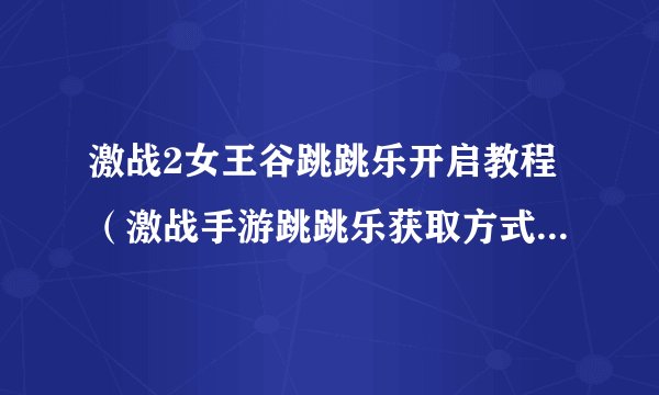 激战2女王谷跳跳乐开启教程（激战手游跳跳乐获取方式）「待收藏」
