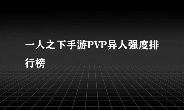一人之下手游PVP异人强度排行榜