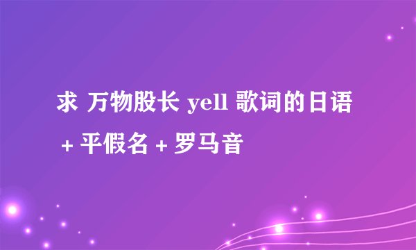 求 万物股长 yell 歌词的日语＋平假名＋罗马音