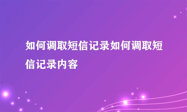 如何调取短信记录如何调取短信记录内容
