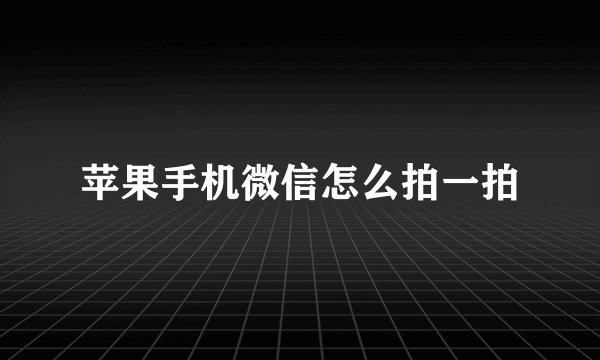 苹果手机微信怎么拍一拍