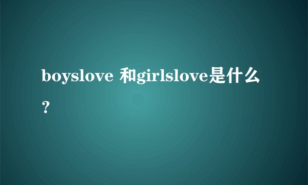 boyslove 和girlslove是什么？