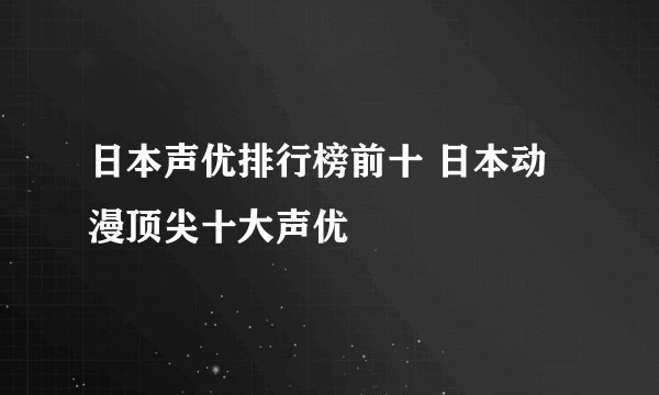 日本声优排行榜前十 日本动漫顶尖十大声优