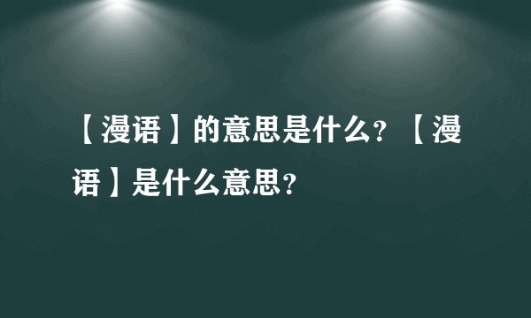 【漫语】的意思是什么？【漫语】是什么意思？