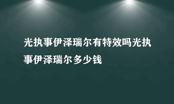 光执事伊泽瑞尔有特效吗光执事伊泽瑞尔多少钱