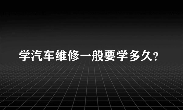 学汽车维修一般要学多久？
