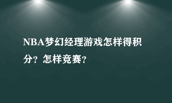 NBA梦幻经理游戏怎样得积分?怎样竞赛?