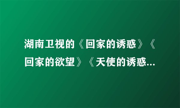 湖南卫视的《回家的诱惑》《回家的欲望》《天使的诱惑》有什么关系？