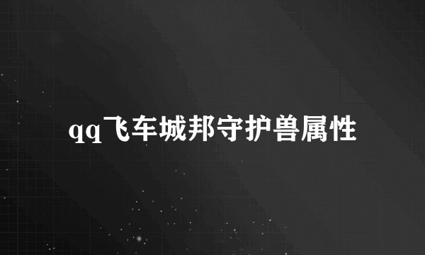 qq飞车城邦守护兽属性