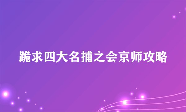 跪求四大名捕之会京师攻略