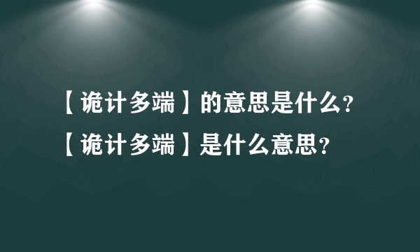 【诡计多端】的意思是什么？【诡计多端】是什么意思？