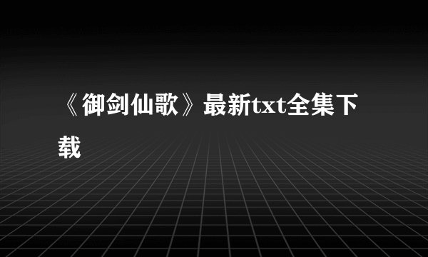 《御剑仙歌》最新txt全集下载