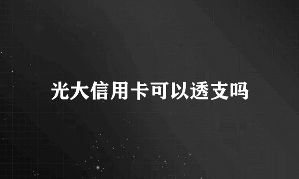 光大信用卡可以透支吗