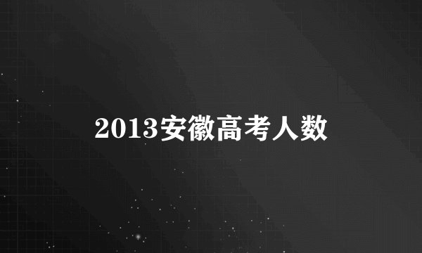 2013安徽高考人数