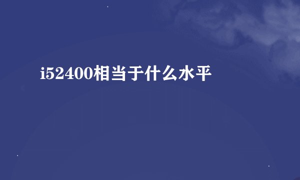 i52400相当于什么水平