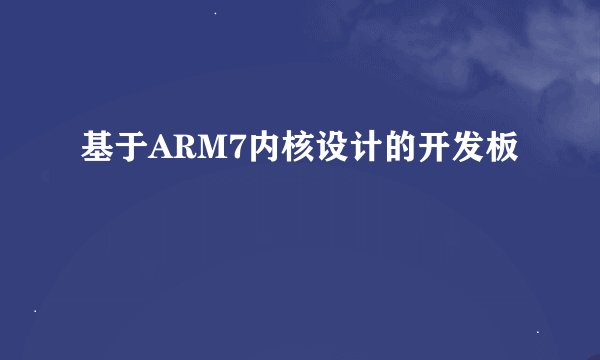 基于ARM7内核设计的开发板