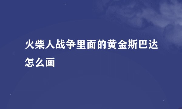 火柴人战争里面的黄金斯巴达怎么画