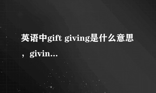 英语中gift giving是什么意思，giving表修饰吗